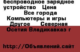 беспроводное зарядное устройство › Цена ­ 2 190 - Все города Компьютеры и игры » Другое   . Северная Осетия,Владикавказ г.